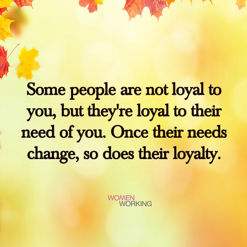 Some people are not loyal to you... - WomenWorking