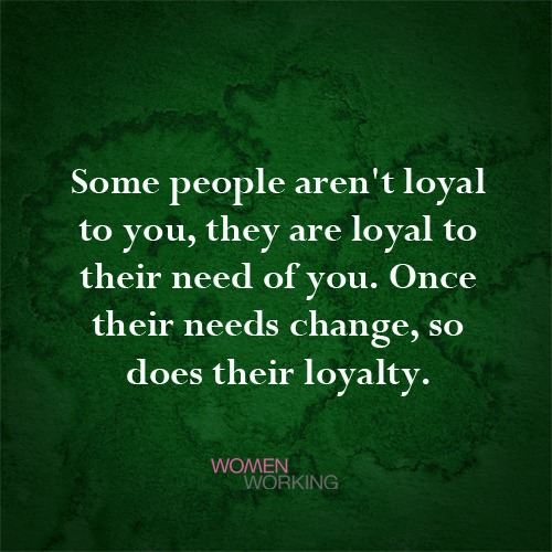 Some people aren't loyal to you... - WomenWorking